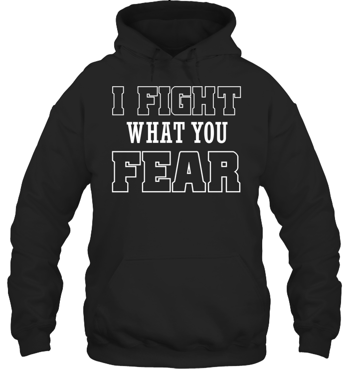 I FIGHT WHAT YOU FEAR