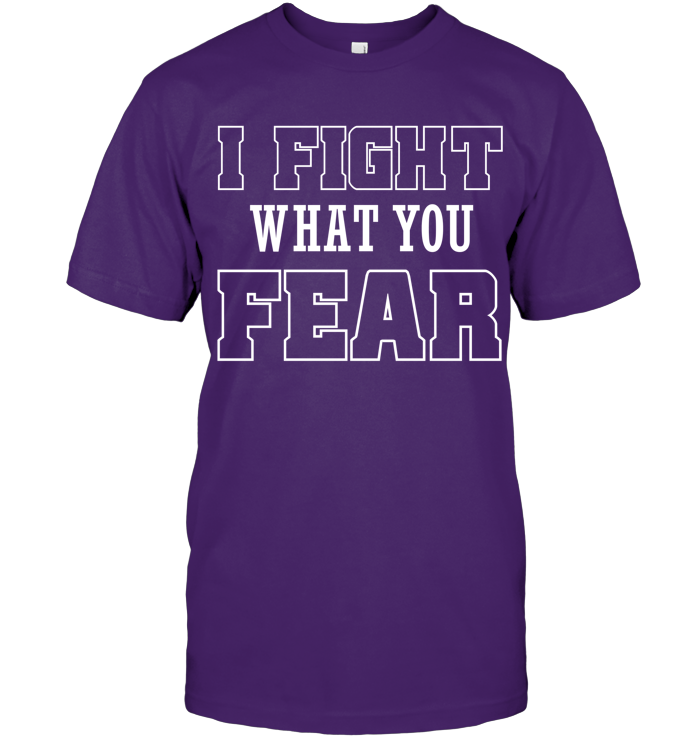 I FIGHT WHAT YOU FEAR